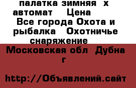 палатка зимняя 2х2 автомат  › Цена ­ 750 - Все города Охота и рыбалка » Охотничье снаряжение   . Московская обл.,Дубна г.